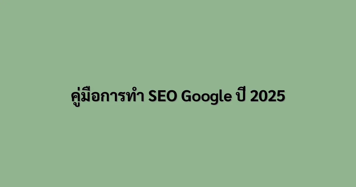 คู่มือการทำ SEO Google ปี 2025