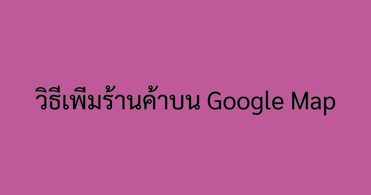 คู่มือเพิ่มร้านค้า บน Google Map