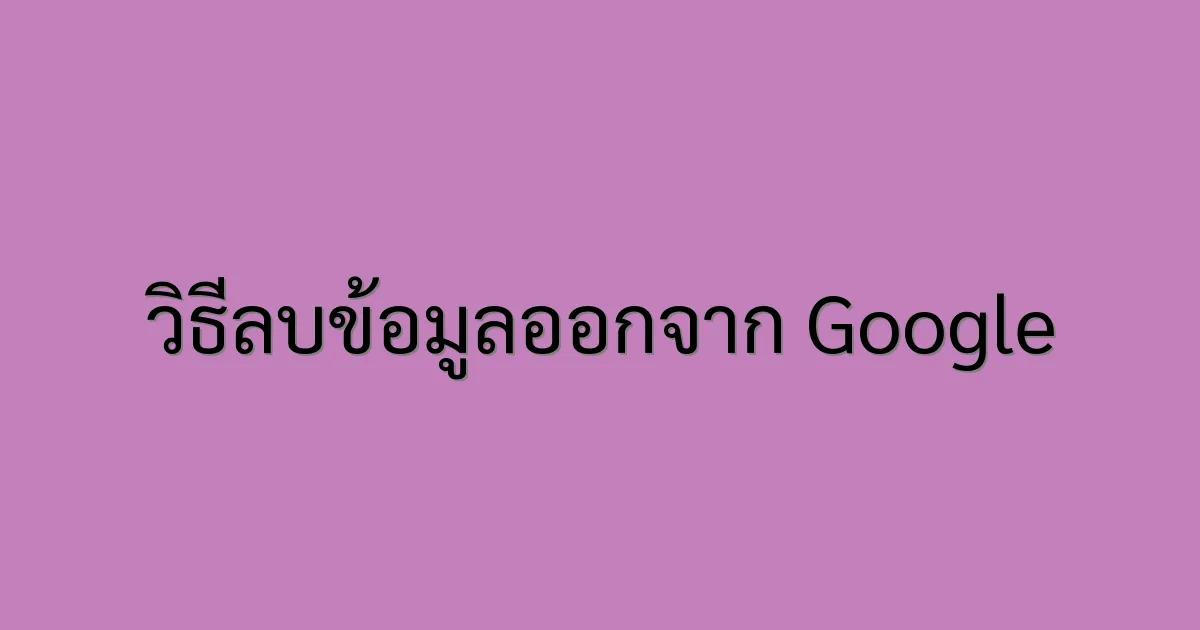 วิธีลบข้อมูลออกจาก Google